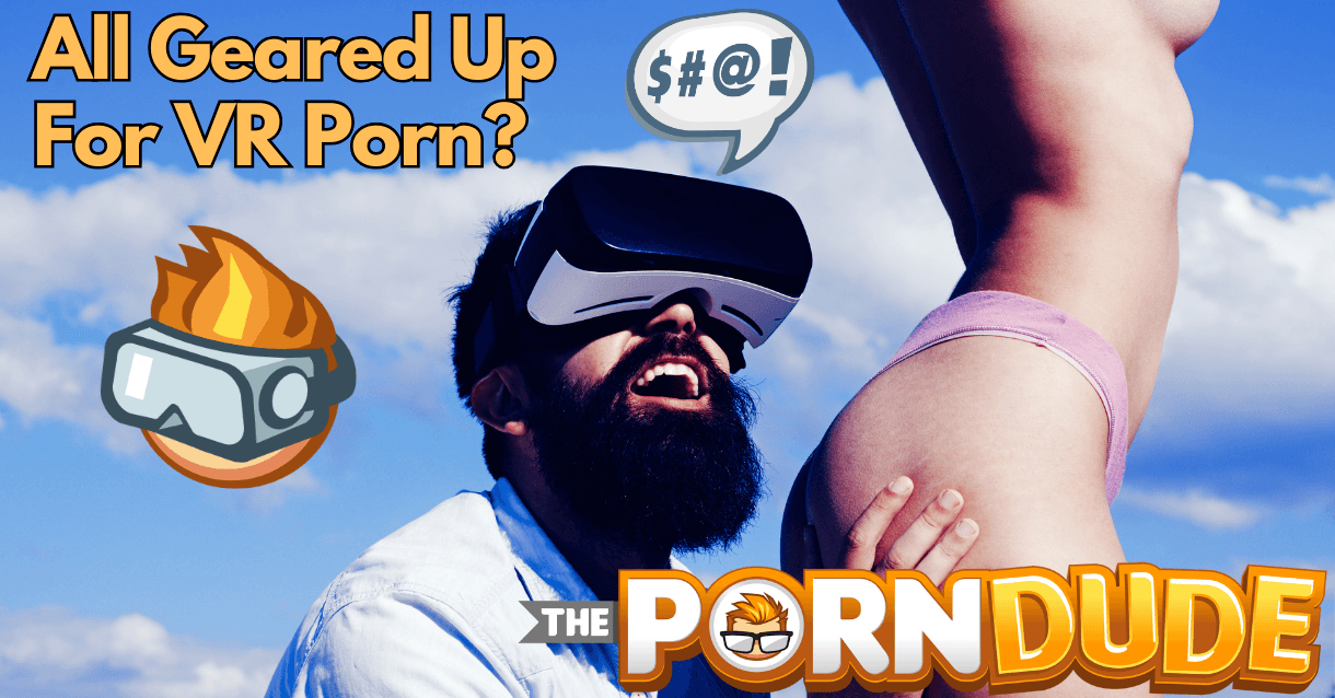 Hors Sxry - All Geared Up For VR Porn? The Ultimate Must-Have Setup | Porn Dude â€“ Blog