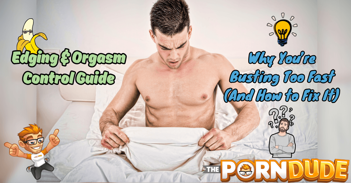 Edging & Orgasm Control Guide: Why You’re Busting Too Fast (And How to Fix It) Edging & Orgasm Control Guide: Why You’re Busting Too Fast (And How to Fix It)